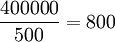 frac{400000}{500}=800